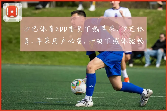 沙巴体育app首页下载苹果,沙巴体育,苹果用户必备,一键下载体验畅快