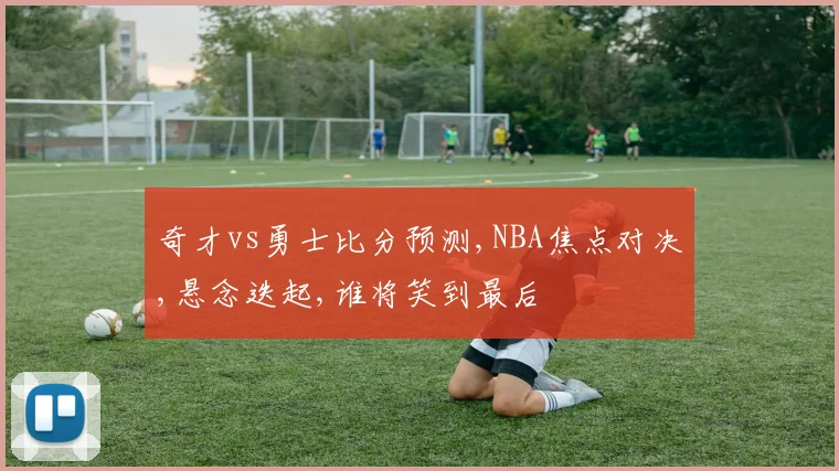 奇才vs勇士比分预测,NBA焦点对决,悬念迭起,谁将笑到最后