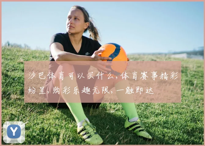 沙巴体育可以买什么,体育赛事精彩纷呈,购彩乐趣无限,一触即达
